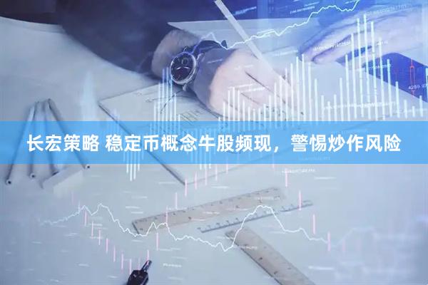长宏策略 稳定币概念牛股频现，警惕炒作风险