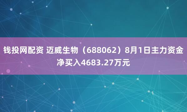 钱投网配资 迈威生物（688062）8月1日主力资金净买入4683.27万元