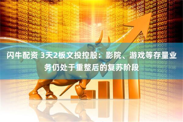闪牛配资 3天2板文投控股：影院、游戏等存量业务仍处于重整后的复苏阶段