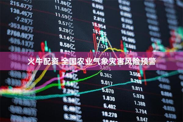 火牛配资 全国农业气象灾害风险预警