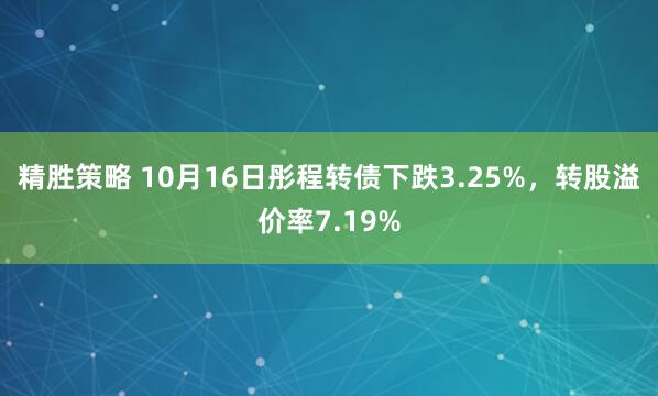 精胜策略 10月16日彤程转债下跌3.25%，转股溢价率7.19%