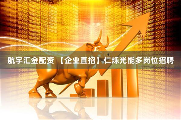 航宇汇金配资 【企业直招】仁烁光能多岗位招聘